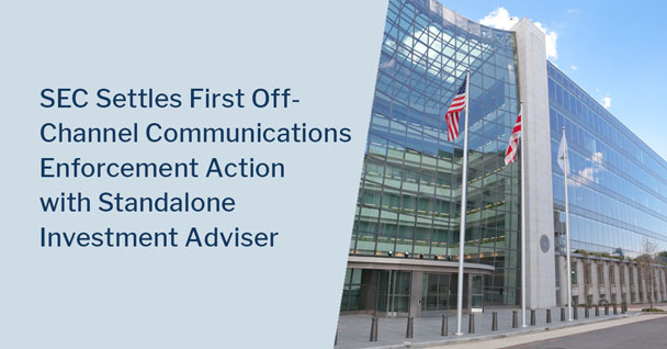 SEC Settles First Off-Channel Communications Enforcement Action with Standalone Investment Adviser
