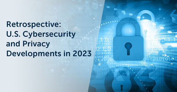 2023 U.S. Cybersecurity and Privacy Developments: A Year in Review